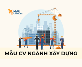 Mẫu CV Ngành Xây Dựng Chuyên Nghiệp Thu Hút Nhà Tuyển Dụng