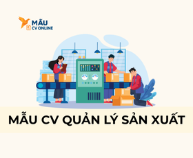 Mẫu CV Quản Lý Sản Xuất 2025 Ấn Tượng Cho Nhà Tuyển Dụng