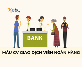 Cách Viết Mẫu CV Giao Dịch Viên Ngân Hàng Chuyên Nghiệp